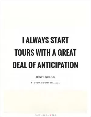 I always start tours with a great deal of anticipation Picture Quote #1