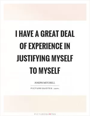 I have a great deal of experience in justifying myself to myself Picture Quote #1