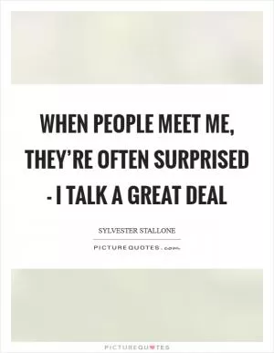 When people meet me, they’re often surprised - I talk a great deal Picture Quote #1