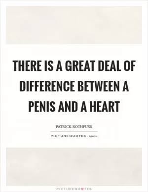 There is a great deal of difference between a penis and a heart Picture Quote #1