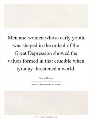Men and women whose early youth was shaped in the ordeal of the Great Depression showed the values formed in that crucible when tyranny threatened a world Picture Quote #1