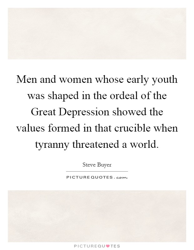 Men and women whose early youth was shaped in the ordeal of the Great Depression showed the values formed in that crucible when tyranny threatened a world. Picture Quote #1