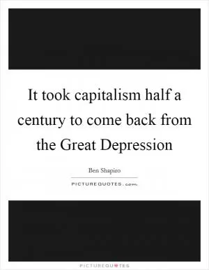 It took capitalism half a century to come back from the Great Depression Picture Quote #1