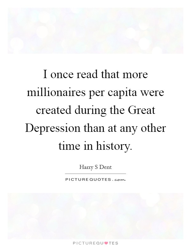 I once read that more millionaires per capita were created during the Great Depression than at any other time in history. Picture Quote #1