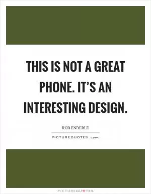 This is not a great phone. It’s an interesting design Picture Quote #1