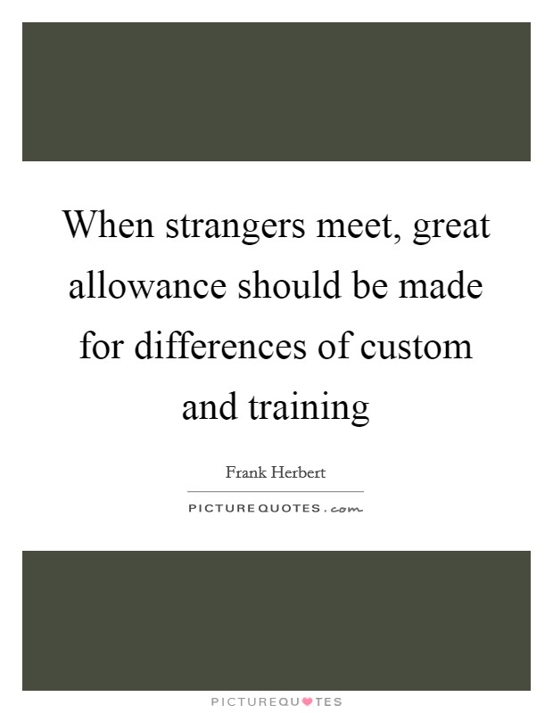 When strangers meet, great allowance should be made for differences of custom and training Picture Quote #1