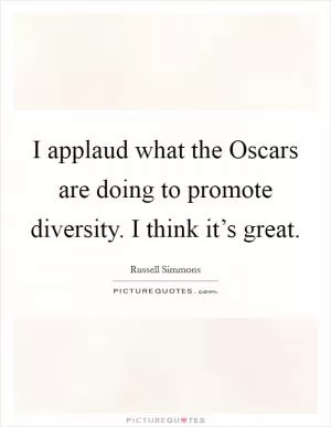 I applaud what the Oscars are doing to promote diversity. I think it’s great Picture Quote #1