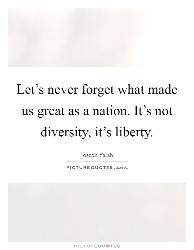 Let's never forget what made us great as a nation. It's not diversity, it's liberty. Picture Quote #1
