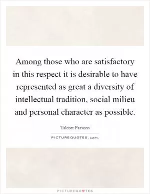 Among those who are satisfactory in this respect it is desirable to have represented as great a diversity of intellectual tradition, social milieu and personal character as possible Picture Quote #1