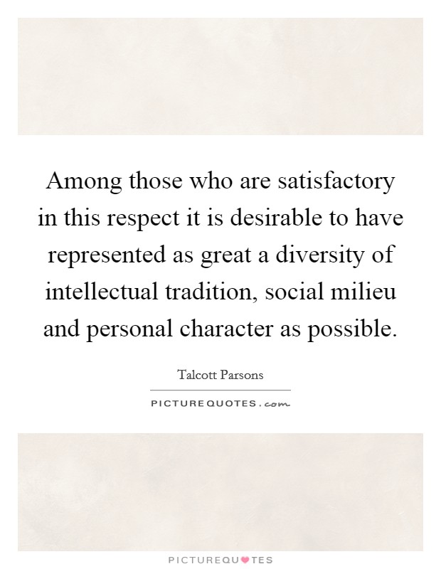 Among those who are satisfactory in this respect it is desirable to have represented as great a diversity of intellectual tradition, social milieu and personal character as possible. Picture Quote #1