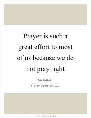 Prayer is such a great effort to most of us because we do not pray right Picture Quote #1