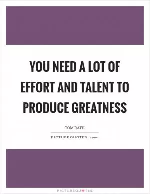 You need a lot of effort and talent to produce greatness Picture Quote #1