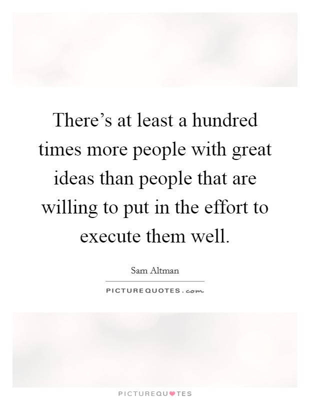 There's at least a hundred times more people with great ideas than people that are willing to put in the effort to execute them well. Picture Quote #1