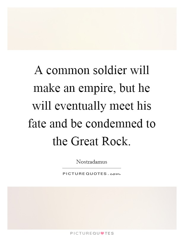 A common soldier will make an empire, but he will eventually meet his fate and be condemned to the Great Rock. Picture Quote #1