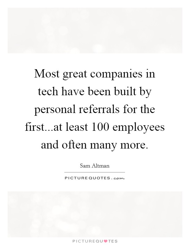 Most great companies in tech have been built by personal referrals for the first...at least 100 employees and often many more. Picture Quote #1