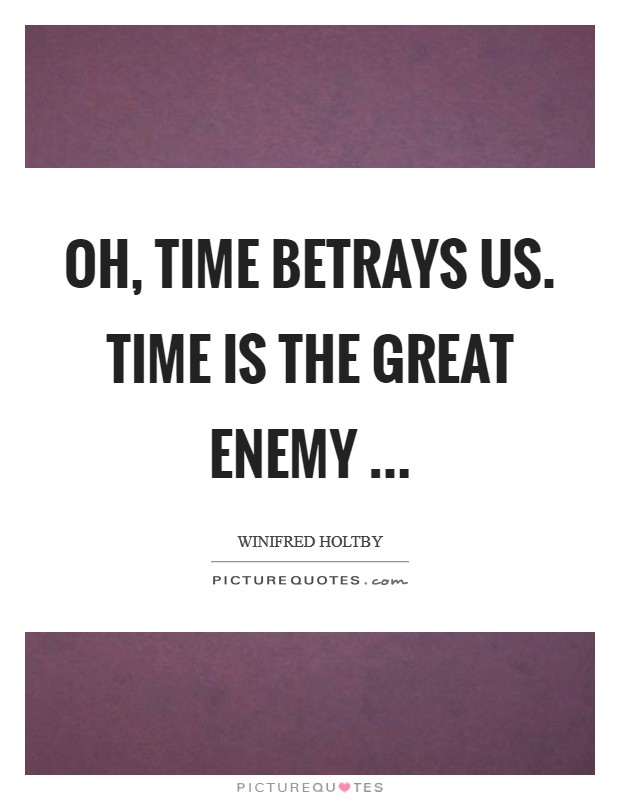 Oh, time betrays us. Time is the great enemy ... Picture Quote #1