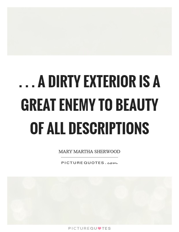 . . . a dirty exterior is a great enemy to beauty of all descriptions Picture Quote #1
