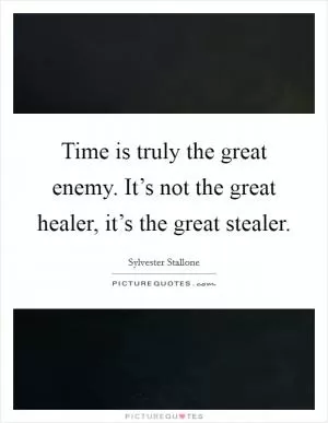 Time is truly the great enemy. It’s not the great healer, it’s the great stealer Picture Quote #1