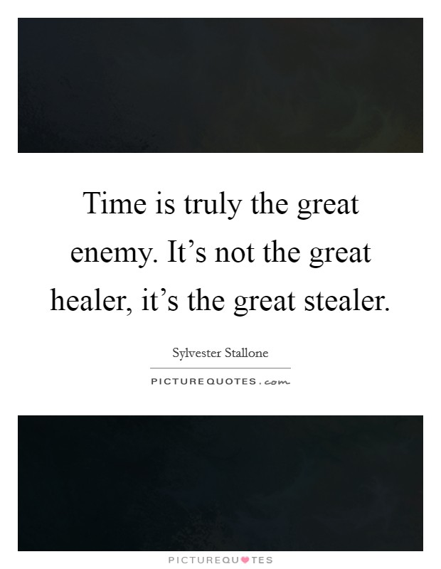 Time is truly the great enemy. It's not the great healer, it's the great stealer. Picture Quote #1