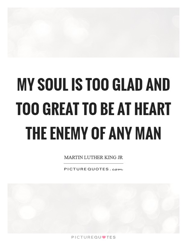 My soul is too glad and too great to be at heart the enemy of any man Picture Quote #1