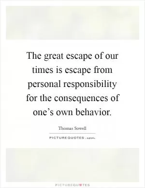 The great escape of our times is escape from personal responsibility for the consequences of one’s own behavior Picture Quote #1