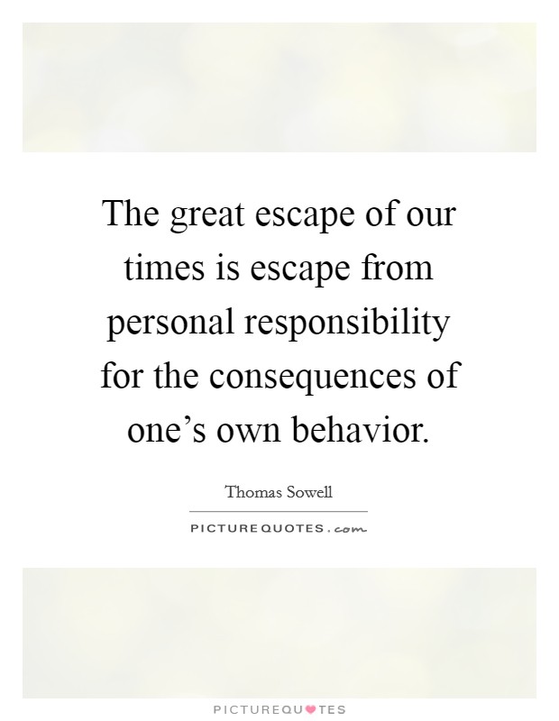 The great escape of our times is escape from personal responsibility for the consequences of one's own behavior. Picture Quote #1