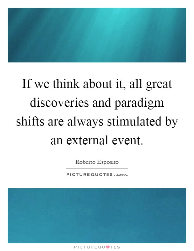 If we think about it, all great discoveries and paradigm shifts are always stimulated by an external event. Picture Quote #1