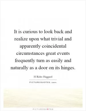 It is curious to look back and realize upon what trivial and apparently coincidental circumstances great events frequently turn as easily and naturally as a door on its hinges Picture Quote #1