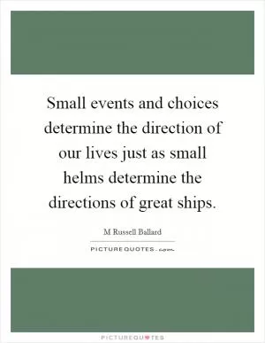 Small events and choices determine the direction of our lives just as small helms determine the directions of great ships Picture Quote #1