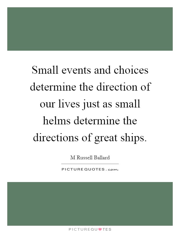 Small events and choices determine the direction of our lives just as small helms determine the directions of great ships. Picture Quote #1