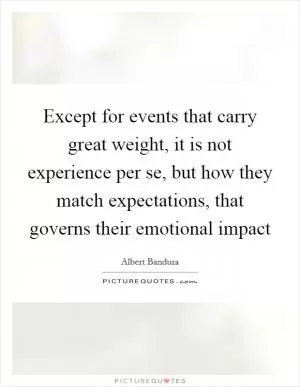 Except for events that carry great weight, it is not experience per se, but how they match expectations, that governs their emotional impact Picture Quote #1