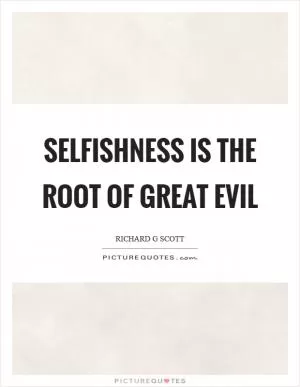 Selfishness is the root of great evil Picture Quote #1