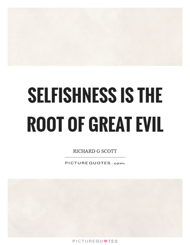 Selfishness is the root of great evil Picture Quote #1