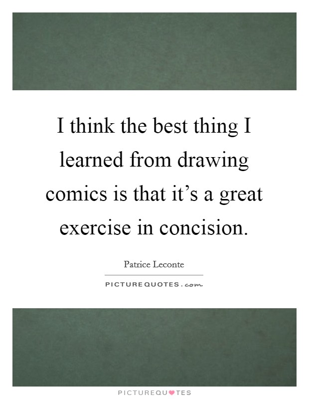 I think the best thing I learned from drawing comics is that it's a great exercise in concision. Picture Quote #1
