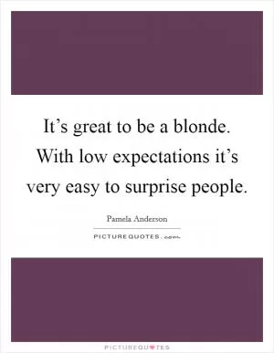 It’s great to be a blonde. With low expectations it’s very easy to surprise people Picture Quote #1