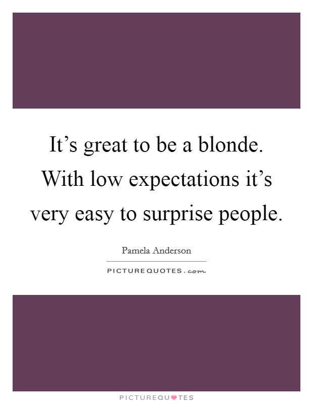 It's great to be a blonde. With low expectations it's very easy to surprise people. Picture Quote #1