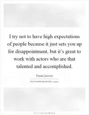 I try not to have high expectations of people because it just sets you up for disappointment, but it’s great to work with actors who are that talented and accomplished Picture Quote #1