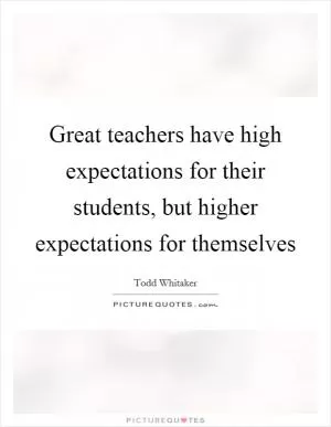 Great teachers have high expectations for their students, but higher expectations for themselves Picture Quote #1