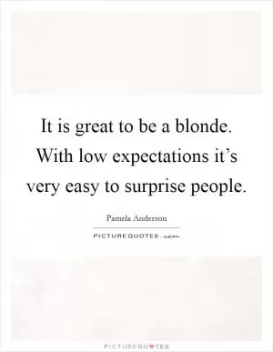 It is great to be a blonde. With low expectations it’s very easy to surprise people Picture Quote #1