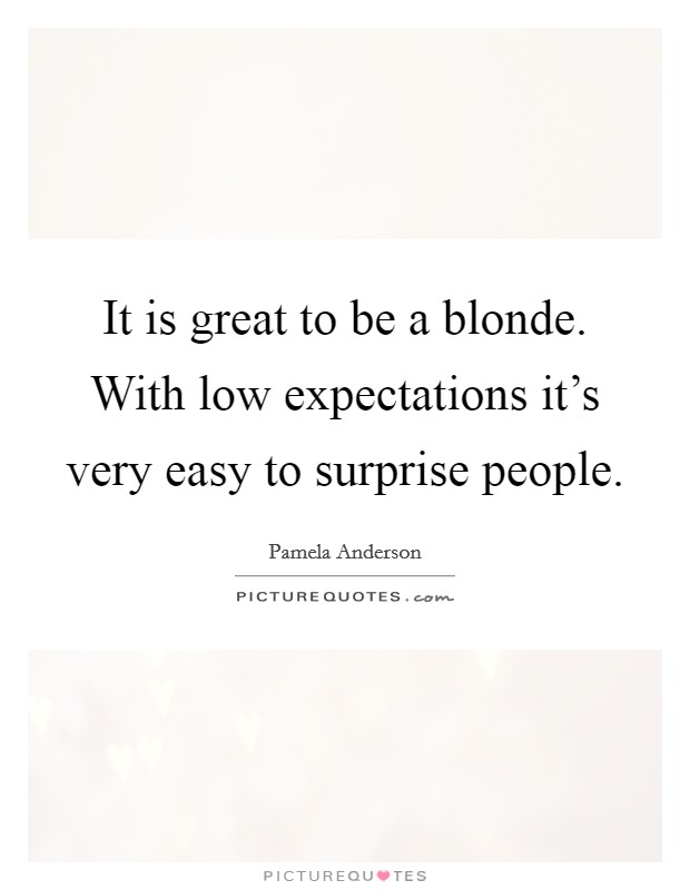 It is great to be a blonde. With low expectations it's very easy to surprise people. Picture Quote #1