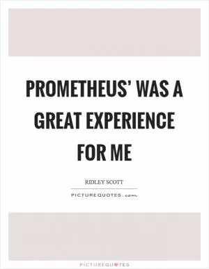 Prometheus’ was a great experience for me Picture Quote #1