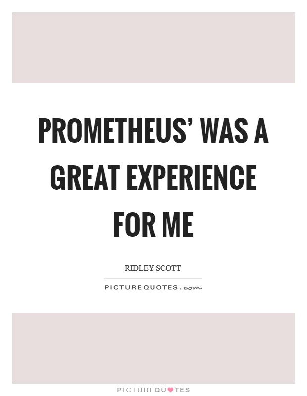 Prometheus' was a great experience for me Picture Quote #1