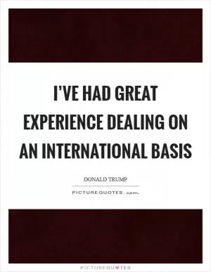 I’ve had great experience dealing on an international basis Picture Quote #1