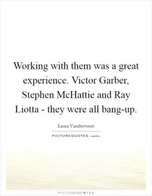 Working with them was a great experience. Victor Garber, Stephen McHattie and Ray Liotta - they were all bang-up Picture Quote #1