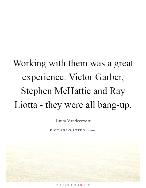 Working with them was a great experience. Victor Garber, Stephen McHattie and Ray Liotta - they were all bang-up. Picture Quote #1