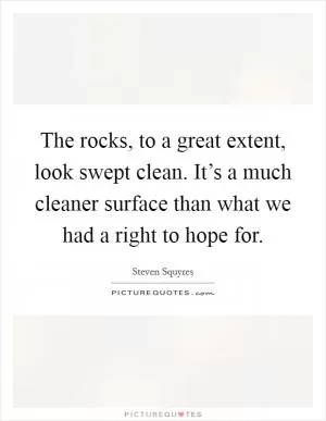 The rocks, to a great extent, look swept clean. It’s a much cleaner surface than what we had a right to hope for Picture Quote #1