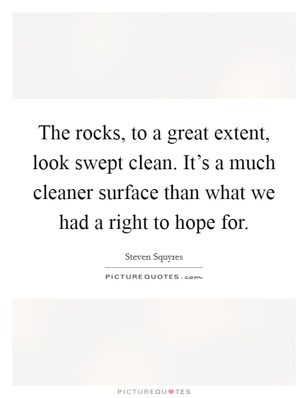The rocks, to a great extent, look swept clean. It's a much cleaner surface than what we had a right to hope for. Picture Quote #1