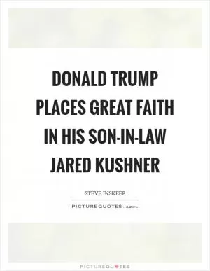 Donald Trump places great faith in his son-in-law Jared Kushner Picture Quote #1
