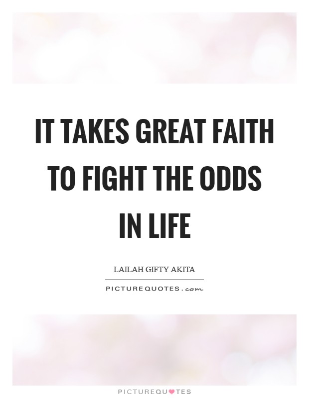 It takes great faith to fight the odds in life Picture Quote #1