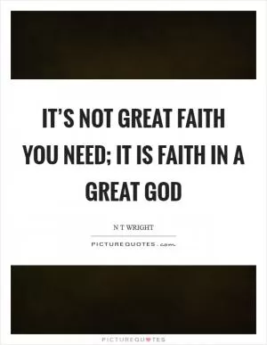 It’s not great faith you need; it is faith in a great God Picture Quote #1